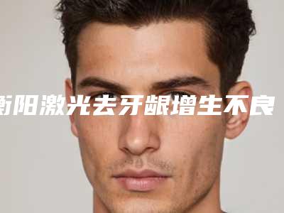 衡阳激光去牙龈增生不良反应有哪些