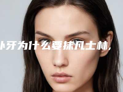 补牙为什么要抹凡士林,补牙后涂凡士林是干什么