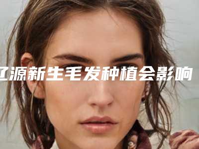 辽源新生毛发种植会影响到嗅觉吗