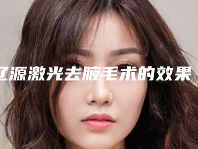 辽源激光去腋毛术的效果以及注意事项