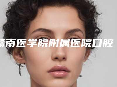 赣南医学院附属医院口腔科价格(价目)全新版强势上线附牙齿侧斜矫正案例