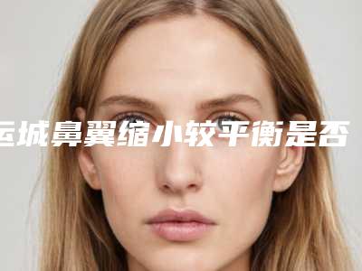 运城鼻翼缩小较平衡是否会影响视力