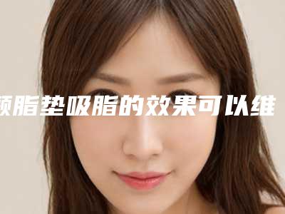 颧脂垫吸脂的效果可以维持多久