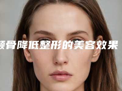 颧骨降低整形的美容效果