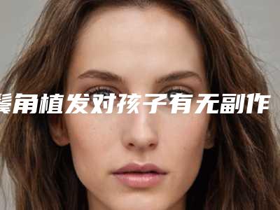 鬓角植发对孩子有无副作用