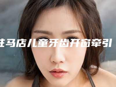 驻马店儿童牙齿开窗牵引会有害处吗