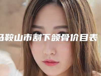 马鞍山市割下颌骨价目表附2025(2025年均价为:20424元)