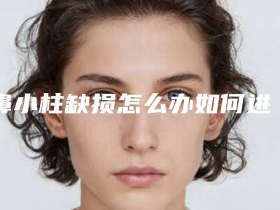 鼻小柱缺损怎么办如何进行鼻小柱缺损修复(鼻小柱断裂要怎样治疗)