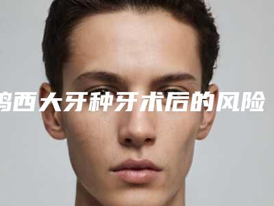 鸡西大牙种牙术后的风险并发症