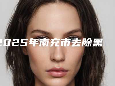 2025年南充市去除黑色痘印美容整形价格表一览(南充市去除黑色痘印手术价格一般为多少)