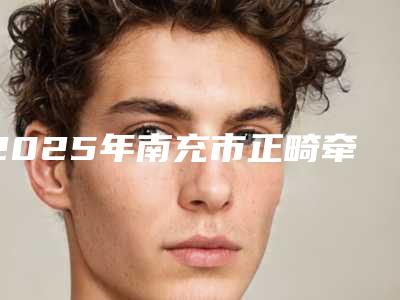 2025年南充市正畸牵引阻生牙医院上榜清单前十名名次盘点-南充市正畸牵引阻生牙口腔医院
