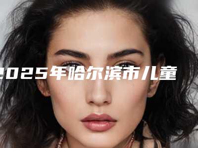 2025年哈尔滨市儿童牙齿矫正全新价格表倾情呈现-哈尔滨市儿童牙齿矫正均价为:4781元