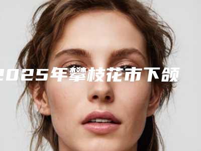 2025年攀枝花市下颌前部根尖下截骨术价格价位表标准查询(攀枝花市下颌前部根尖下截骨术价格需多少)