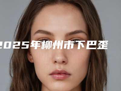 2025年柳州市下巴歪矫正牙齿医院排行前十实力选出-柳州华心口腔门诊部获得网友极力推荐
