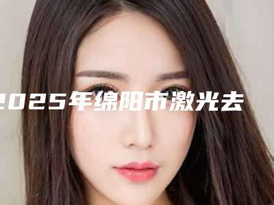 2025年绵阳市激光去龋坏医院在榜清单十强排名分享-绵阳市激光去龋坏口腔医院